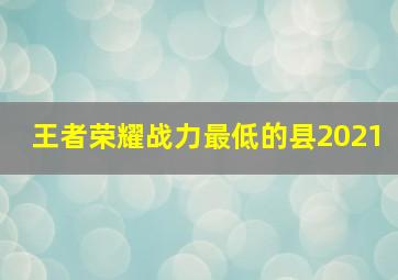 王者荣耀战力最低的县2021