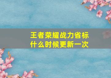 王者荣耀战力省标什么时候更新一次