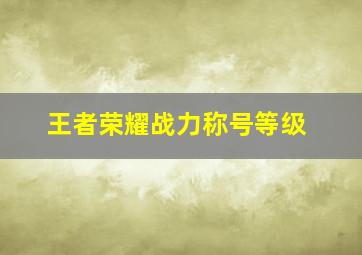 王者荣耀战力称号等级