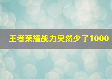 王者荣耀战力突然少了1000