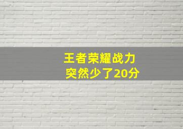 王者荣耀战力突然少了20分