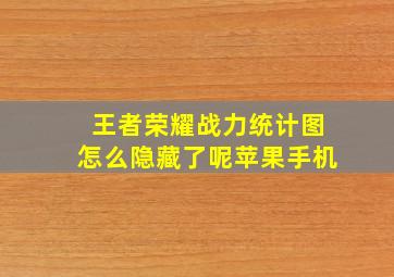 王者荣耀战力统计图怎么隐藏了呢苹果手机