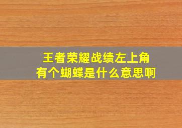 王者荣耀战绩左上角有个蝴蝶是什么意思啊