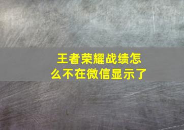 王者荣耀战绩怎么不在微信显示了