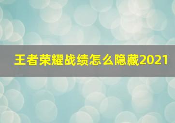 王者荣耀战绩怎么隐藏2021