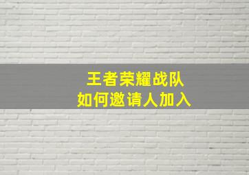 王者荣耀战队如何邀请人加入