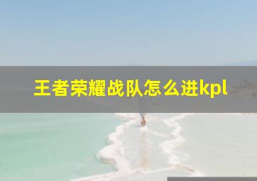 王者荣耀战队怎么进kpl