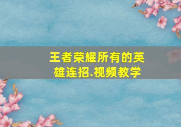 王者荣耀所有的英雄连招.视频教学