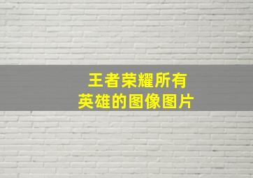 王者荣耀所有英雄的图像图片