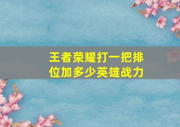 王者荣耀打一把排位加多少英雄战力