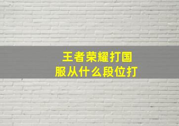 王者荣耀打国服从什么段位打