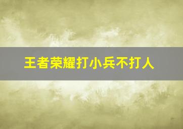 王者荣耀打小兵不打人