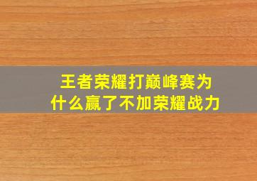 王者荣耀打巅峰赛为什么赢了不加荣耀战力