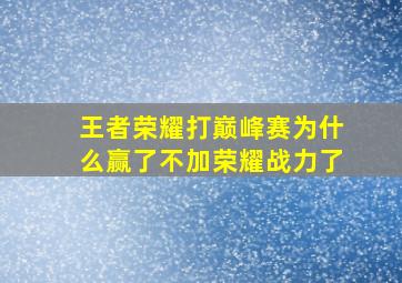 王者荣耀打巅峰赛为什么赢了不加荣耀战力了