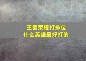 王者荣耀打排位什么英雄最好打的