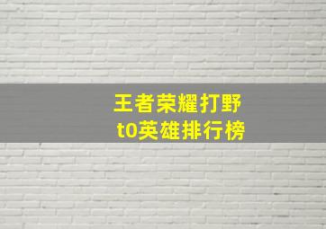 王者荣耀打野t0英雄排行榜