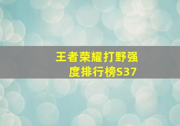 王者荣耀打野强度排行榜S37