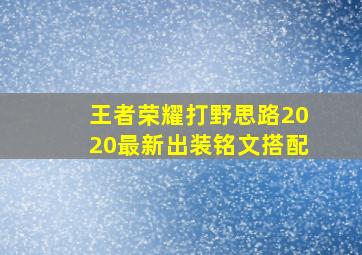 王者荣耀打野思路2020最新出装铭文搭配