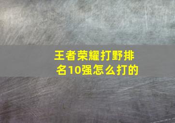 王者荣耀打野排名10强怎么打的