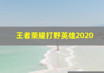 王者荣耀打野英雄2020