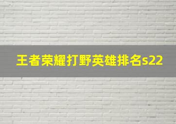 王者荣耀打野英雄排名s22