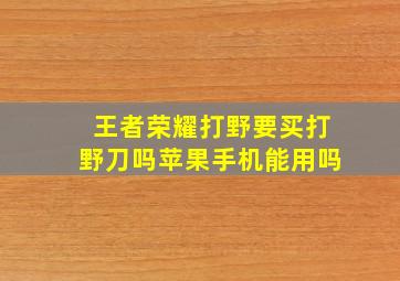 王者荣耀打野要买打野刀吗苹果手机能用吗