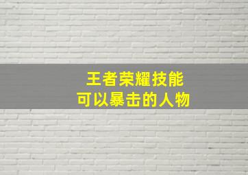 王者荣耀技能可以暴击的人物