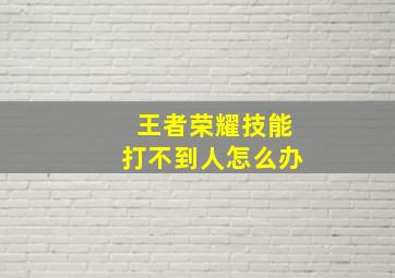 王者荣耀技能打不到人怎么办