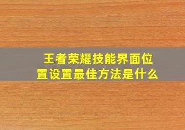 王者荣耀技能界面位置设置最佳方法是什么