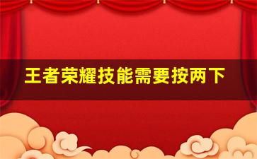 王者荣耀技能需要按两下