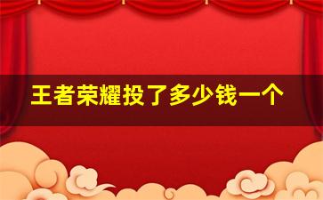 王者荣耀投了多少钱一个