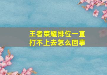 王者荣耀排位一直打不上去怎么回事