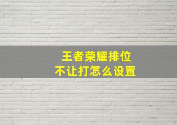 王者荣耀排位不让打怎么设置