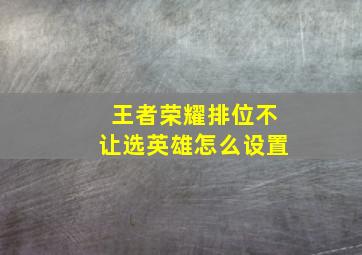 王者荣耀排位不让选英雄怎么设置