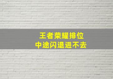 王者荣耀排位中途闪退进不去