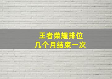 王者荣耀排位几个月结束一次