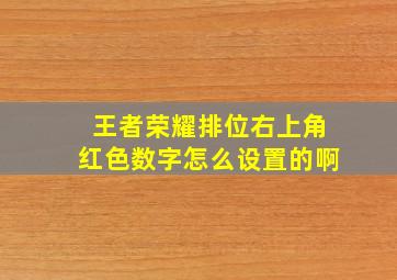 王者荣耀排位右上角红色数字怎么设置的啊