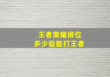 王者荣耀排位多少级能打王者