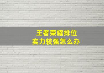 王者荣耀排位实力较强怎么办