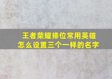 王者荣耀排位常用英雄怎么设置三个一样的名字