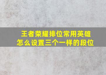 王者荣耀排位常用英雄怎么设置三个一样的段位