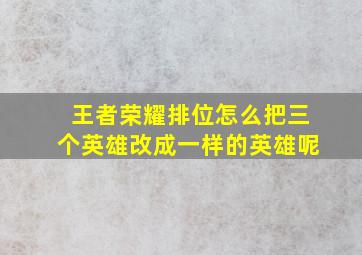 王者荣耀排位怎么把三个英雄改成一样的英雄呢