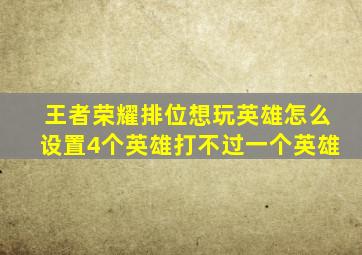 王者荣耀排位想玩英雄怎么设置4个英雄打不过一个英雄