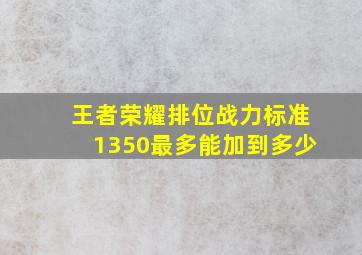 王者荣耀排位战力标准1350最多能加到多少