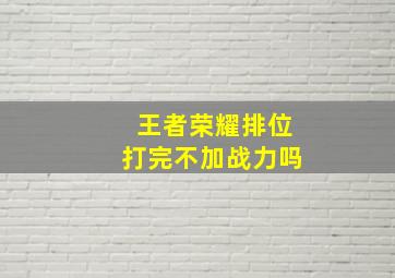 王者荣耀排位打完不加战力吗