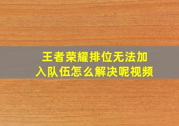 王者荣耀排位无法加入队伍怎么解决呢视频