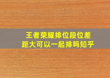 王者荣耀排位段位差距大可以一起排吗知乎