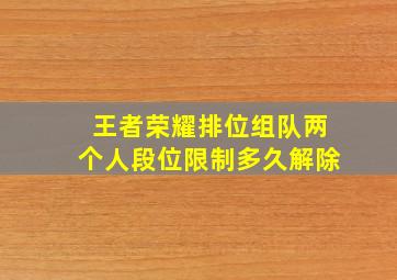 王者荣耀排位组队两个人段位限制多久解除