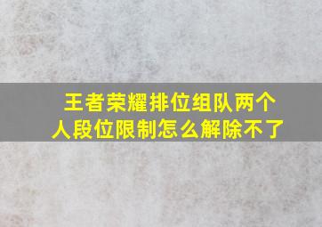 王者荣耀排位组队两个人段位限制怎么解除不了