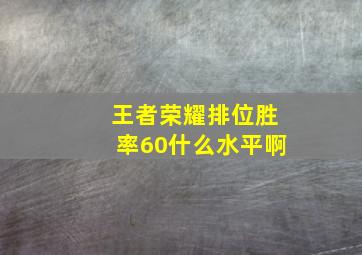 王者荣耀排位胜率60什么水平啊